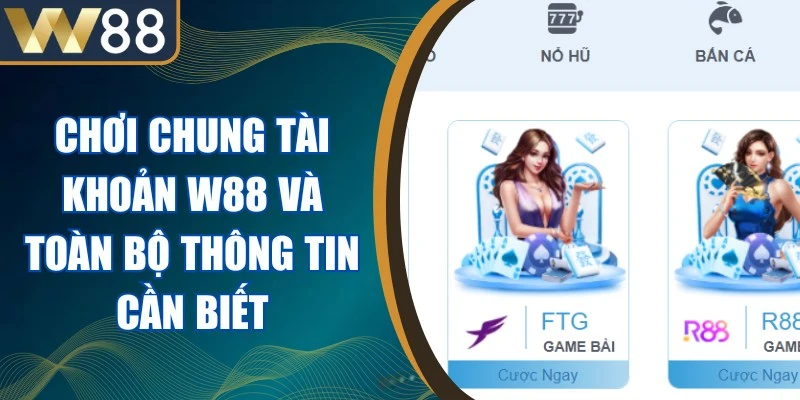 Chơi Chung Tài Khoản W88 Và Toàn Bộ Thông Tin Cần Biết 1 Chơi Chung Tài Khoản W88